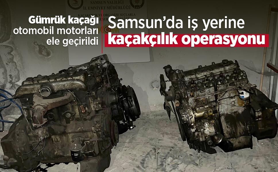 Samsun’da iş yerine kaçakçılık operasyonu: Gümrük kaçağı otomobil motorları ele geçirildi