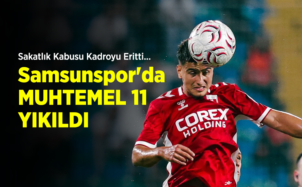 Sakatlık Kabusu Kadroyu Eritti... Samsunspor'da MUHTEMEL 11 YIKILDI
