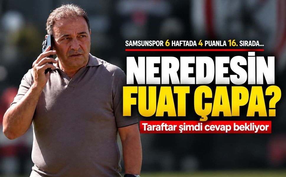 Neredesin Fuat Çapa? Samsunspor'da ilk 5 hedefinden 16. sıraya