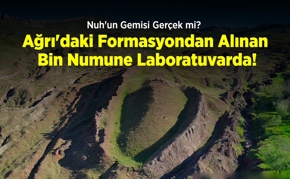 Nuh'un Gemisi Gerçek mi? Ağrı'daki Formasyondan Alınan Bin Numune Laboratuvarda!