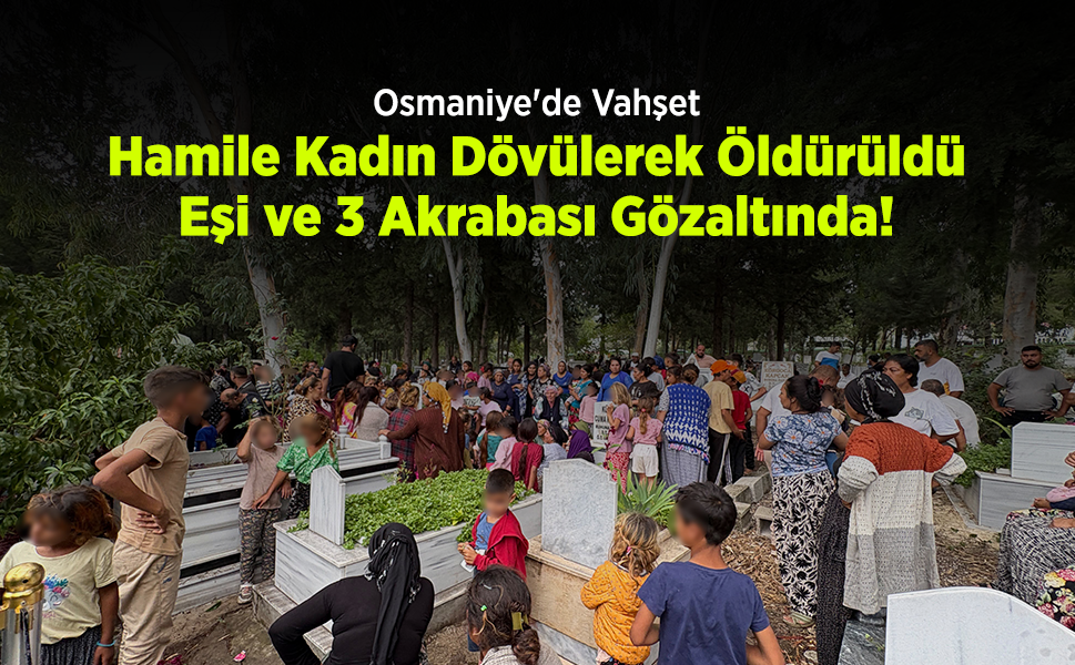 Osmaniye'de Vahşet: Hamile Kadın Dövülerek Öldürüldü, Eşi ve 3 Akrabası Gözaltında!
