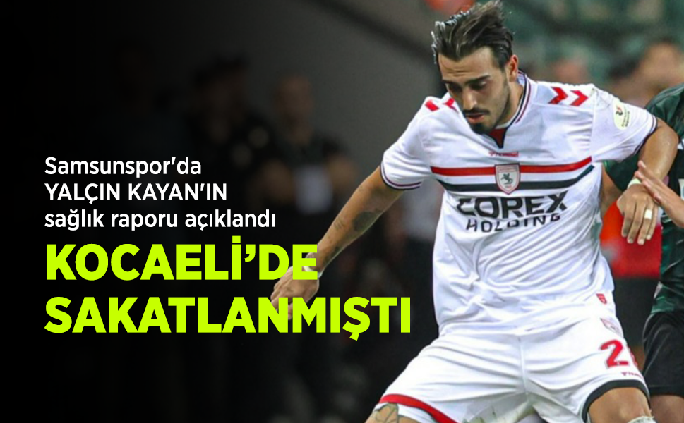 Samsunspor'da YALÇIN KAYAN'IN sağlık raporu açıklandı KOCAELİ’DE SAKATLANMIŞTI