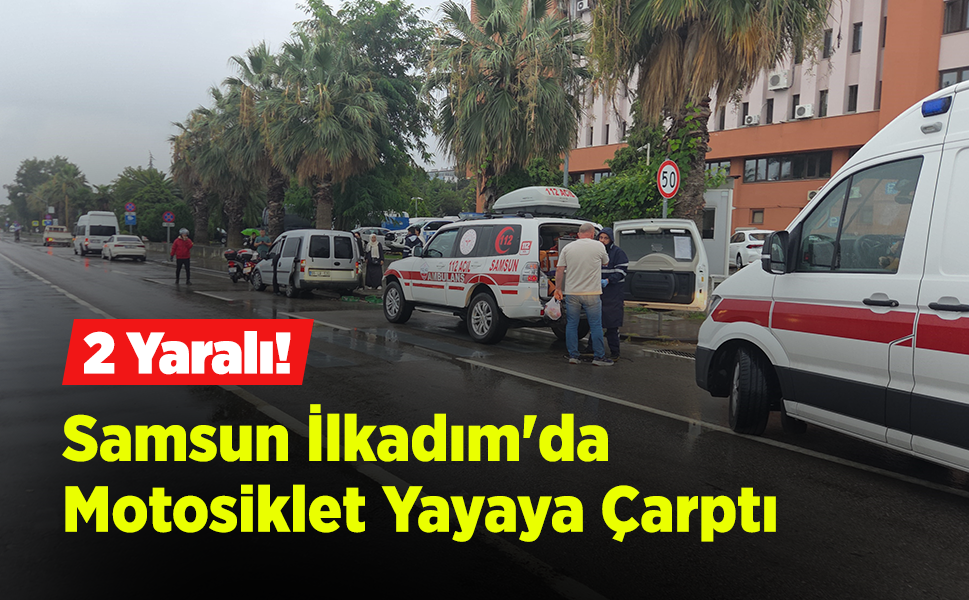 Samsun İlkadım'da Motosiklet Yayaya Çarptı: 2 Yaralı!