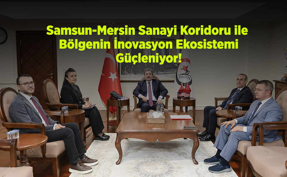 Samsun-Mersin Sanayi Koridoru ile Bölgenin İnovasyon Ekosistemi Güçleniyor!
