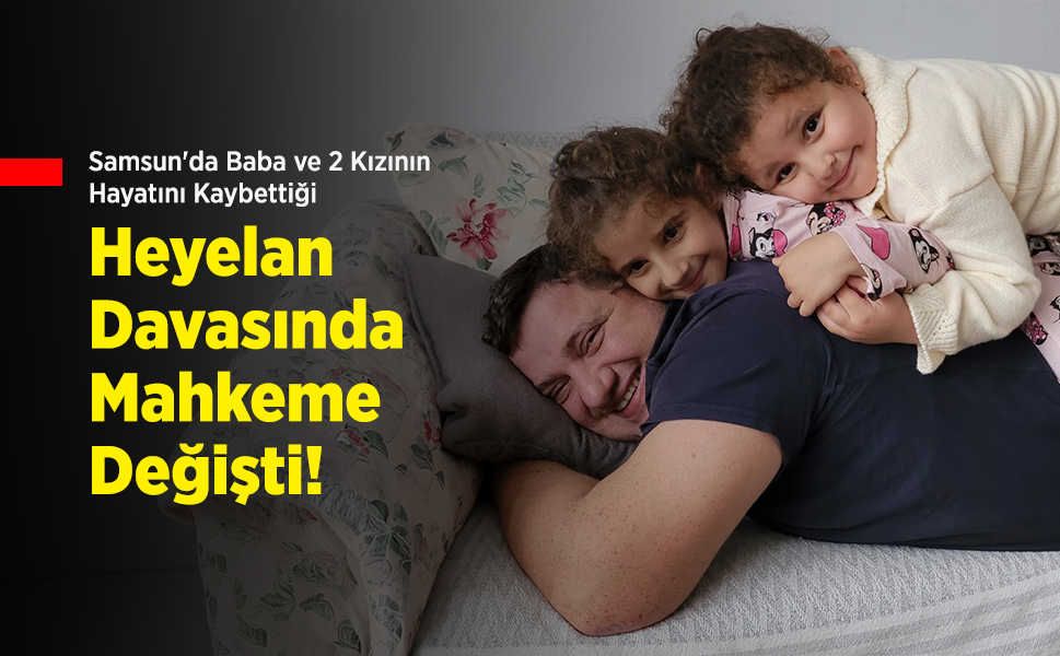 Samsun'da Baba ve 2 Kızının Hayatını Kaybettiği Heyelan Davasında Mahkeme Değişti!