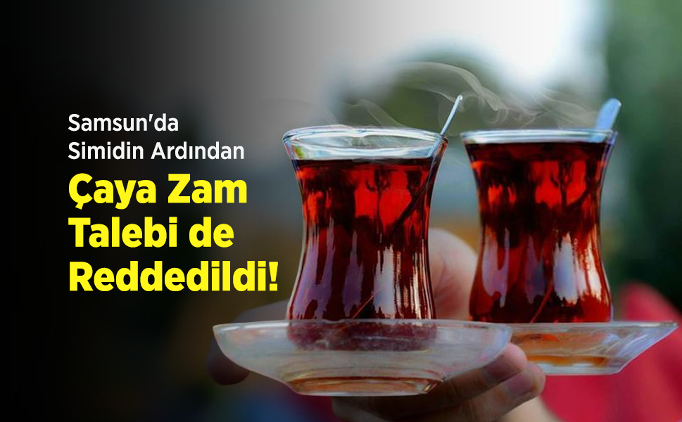 Samsun'da Simidin Ardından Çaya Zam Talebi de Reddedildi!