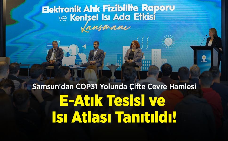 Samsun'dan COP31 Yolunda Çifte Çevre Hamlesi: E-Atık Tesisi ve Isı Atlası Tanıtıldı!