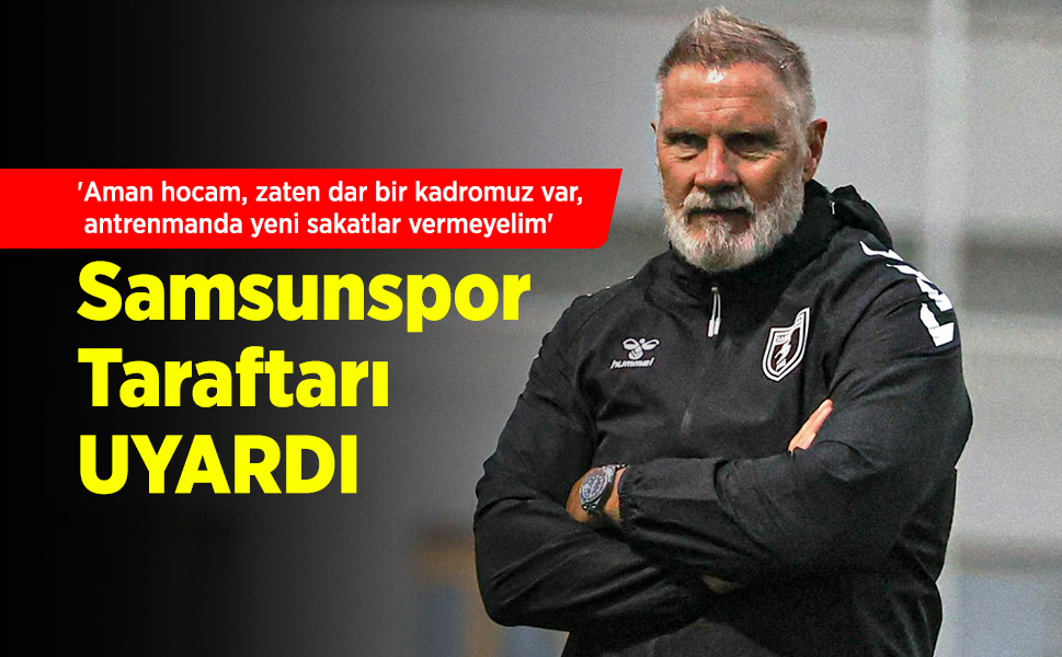 'Aman hocam, zaten dar bir kadromuz var, antrenmanda yeni sakatlar vermeyelim' Samsunspor taraftarı UYARDI