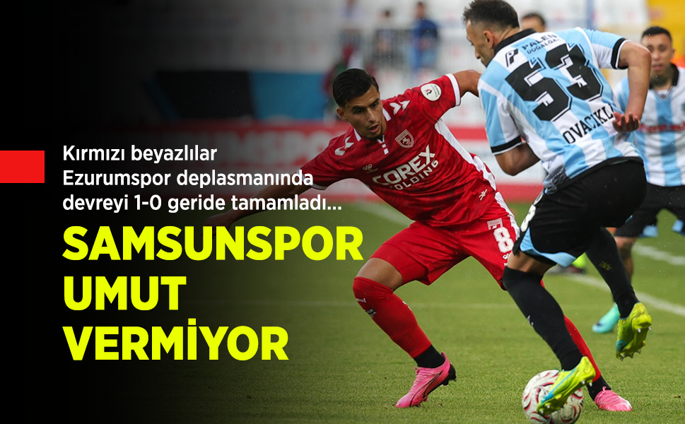 Kırmızı beyazlılar, Ezurumspor deplasmanında devreyi 1-0 geride tamamladı… SAMSUNSPOR UMUT VERMİYOR