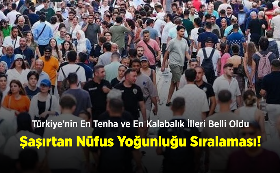 Türkiye'nin En Tenha ve En Kalabalık İlleri Belli Oldu: Şaşırtan Nüfus Yoğunluğu Sıralaması!