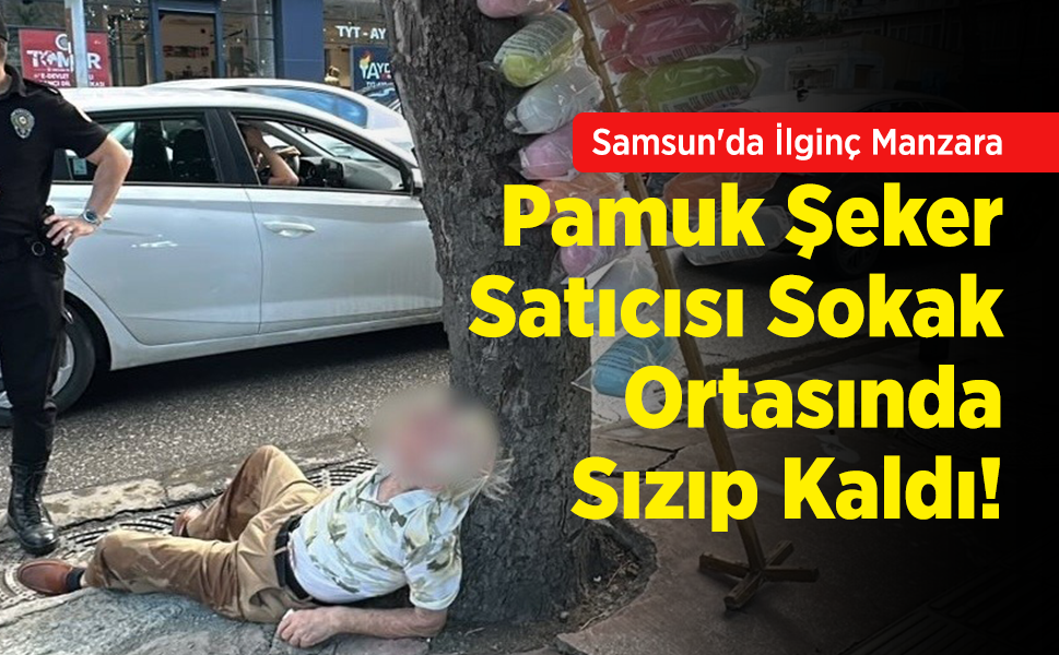 Samsun'da İlginç Manzara: Pamuk Şeker Satıcısı Sokak Ortasında Sızıp Kaldı!
