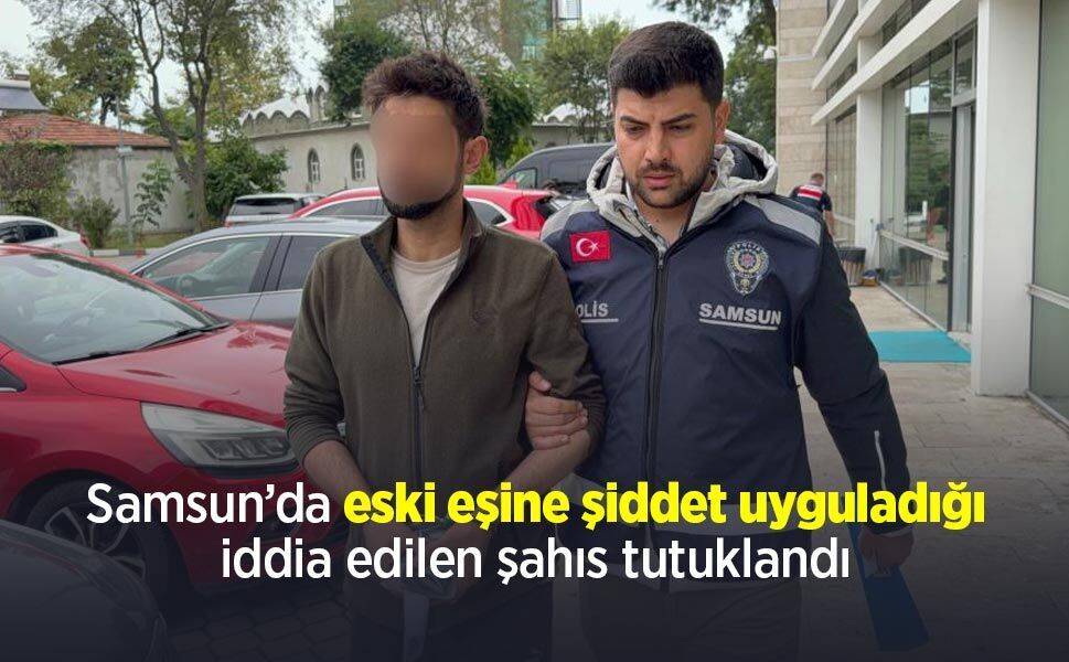 Samsun’da eski eşine şiddet uyguladığı iddia edilen şahıs tutuklandı