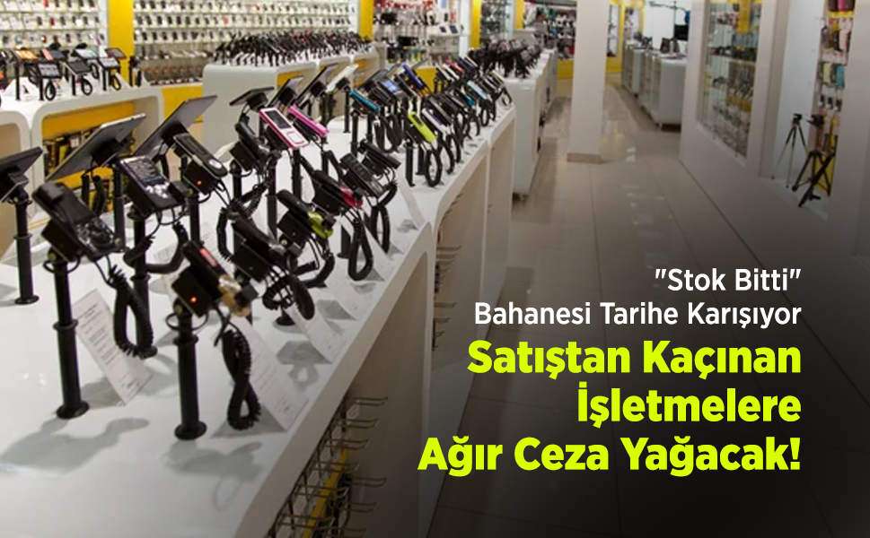 "Stok Bitti" Bahanesi Tarihe Karışıyor: Satıştan Kaçınan İşletmelere Ağır Ceza Yağacak!