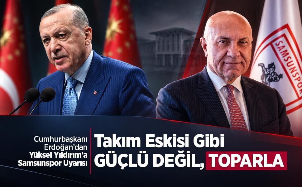 Cumhurbaşkanı Erdoğan’dan Yüksel Yıldırım’a Samsunspor Uyarısı! Takım Eskisi Gibi GÜÇLÜ DEĞİL, TOPARLA