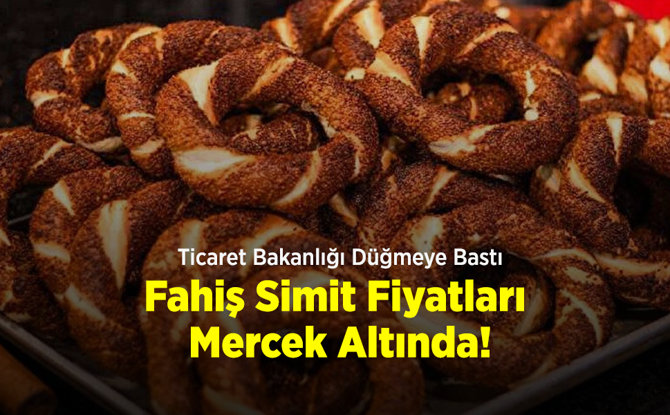 Ticaret Bakanlığı Düğmeye Bastı: Fahiş Simit Fiyatları Mercek Altında!