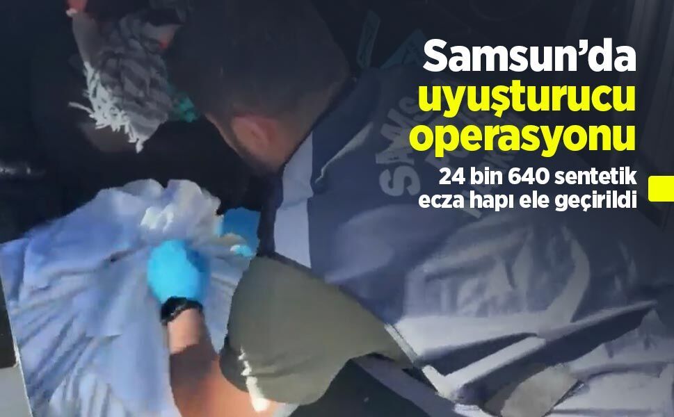 Samsun’da uyuşturucu operasyonu: 24 bin 640 sentetik ecza hapı ele geçirildi