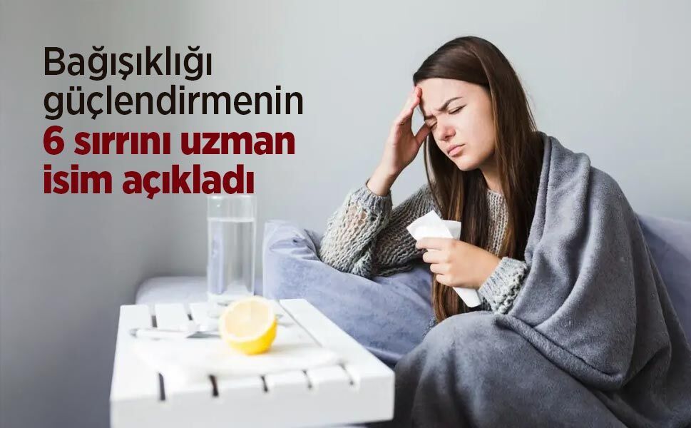 Bağışıklığı güçlendirmenin 6 sırrını uzman isim açıkladı