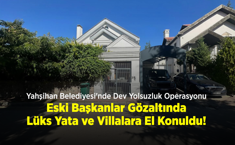 Yahşihan Belediyesi'nde Dev Yolsuzluk Operasyonu: Eski Başkanlar Gözaltında, Lüks Yata ve Villalara El Konuldu!