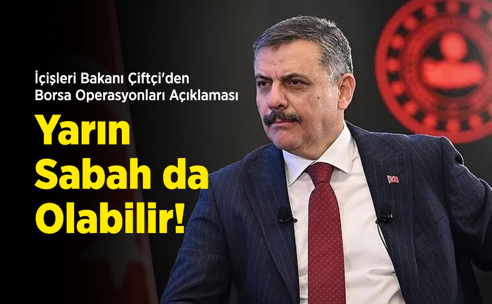 İçişleri Bakanı Çiftçi'den Borsa Operasyonları Açıklaması: "Yarın Sabah da Olabilir!"