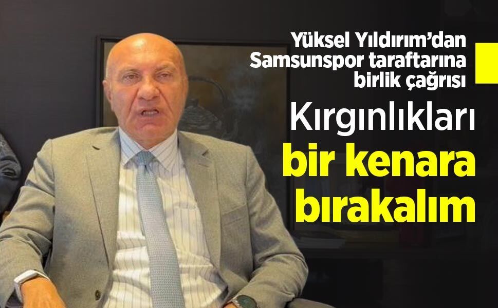 Yüksel Yıldırım’dan Samsunspor taraftarına birlik çağrısı: Kırgınlıkları bir kenara bırakalım