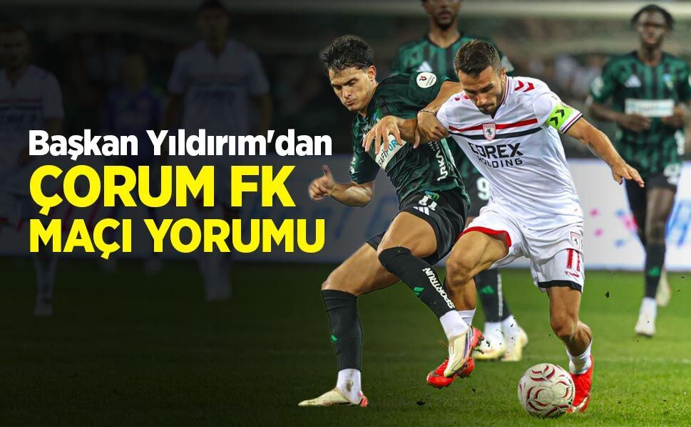 Başkan Yüksel Yıldırım'dan ÇORUM FK MAÇI YORUMU