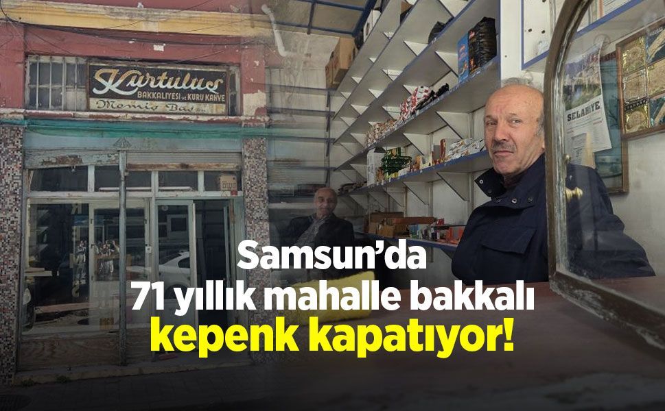 Samsun’da 71 yıllık mahalle bakkalı kepenk kapatıyor