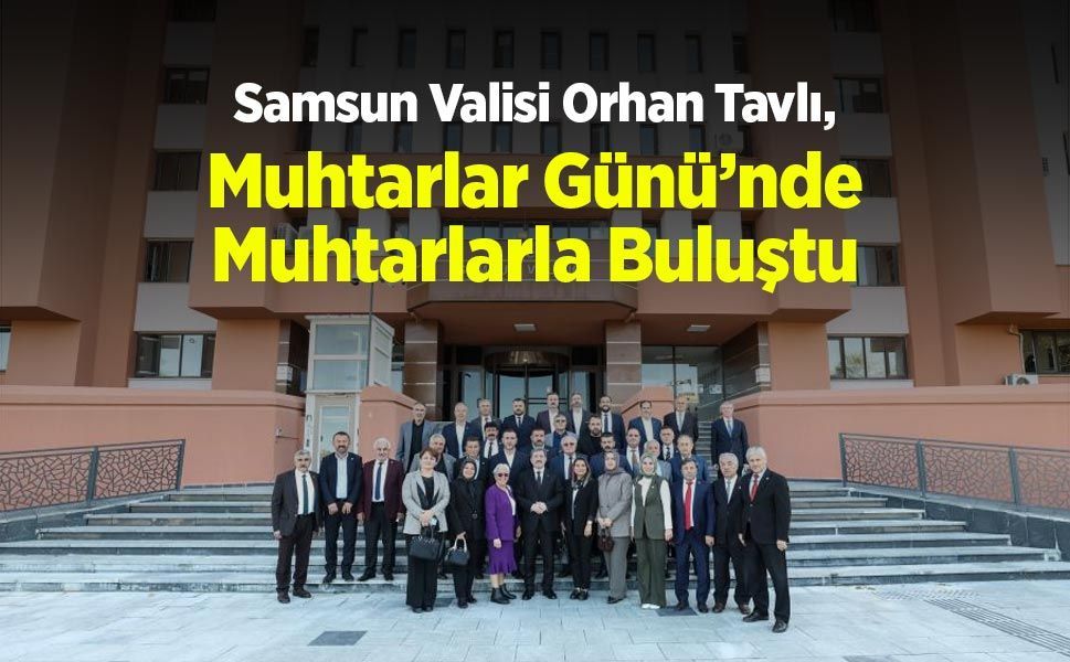 Samsun Valisi Orhan Tavlı, Muhtarlar Günü’nde Muhtarlarla Buluştu