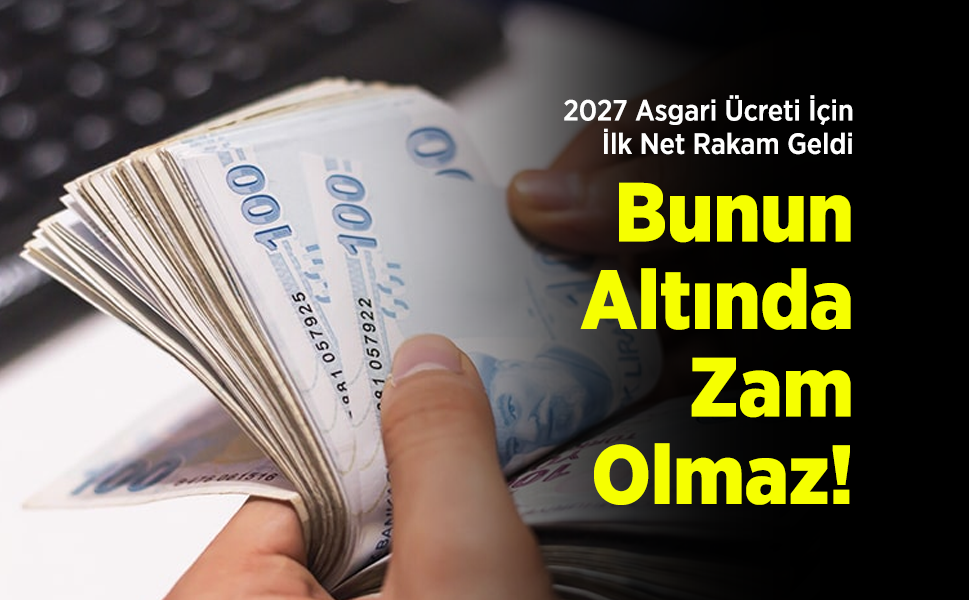 2027 Asgari Ücreti İçin İlk Net Rakam Geldi: "Bunun Altında Zam Olmaz!"