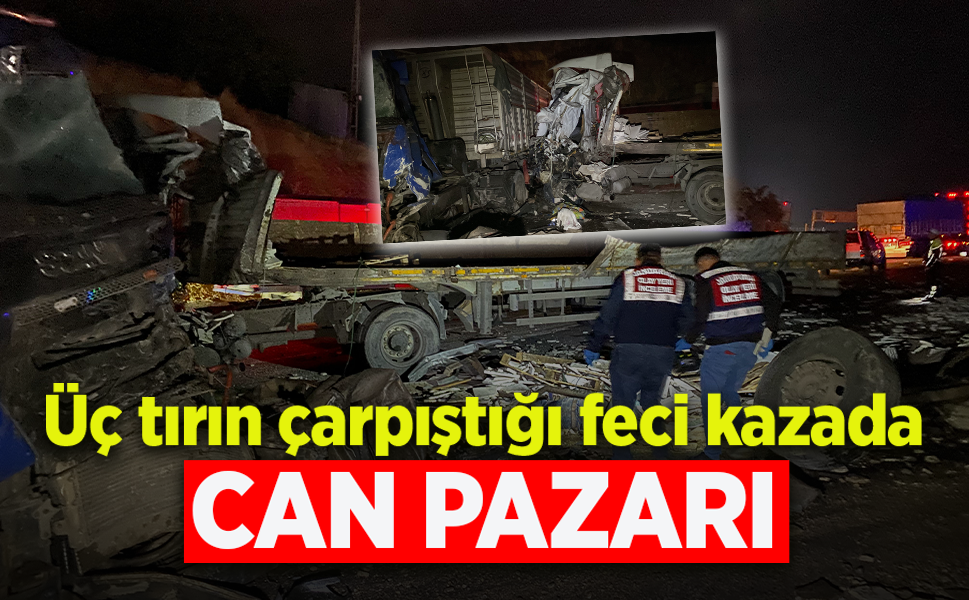 Üç tırın çarpıştığı feci kazada CAN PAZARI