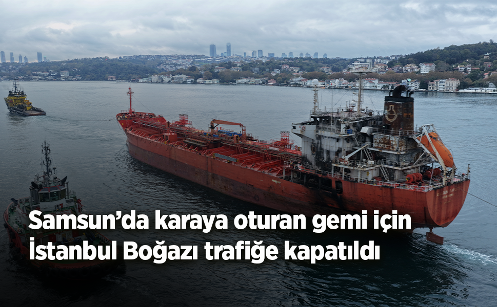 Samsun’da karaya oturan gemi için İstanbul Boğazı trafiğe kapatıldı