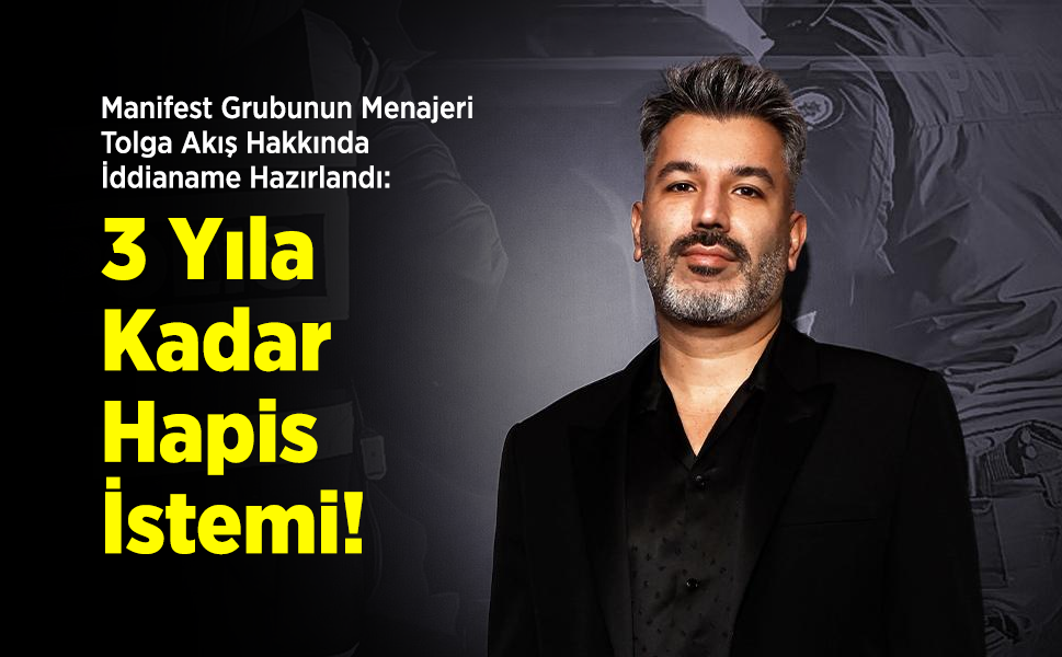 Manifest Grubunun Menajeri Tolga Akış Hakkında İddianame Hazırlandı: 3 Yıla Kadar Hapis İstemi!