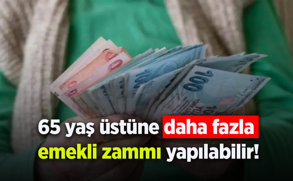 65 yaş üstüne daha fazla emekli zammı yapılabilir!