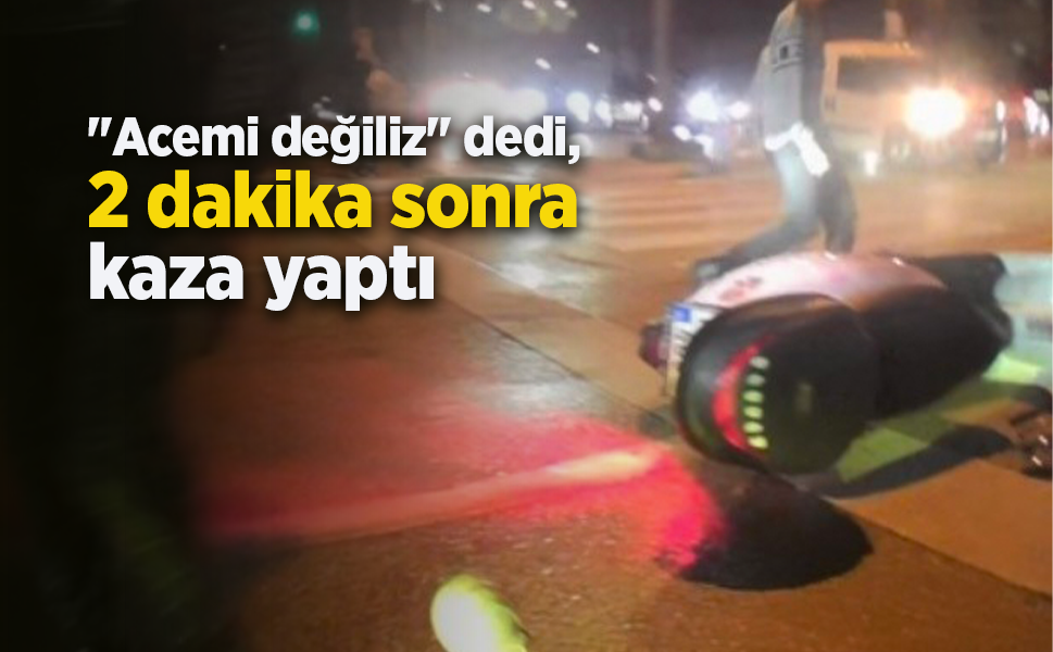 "Acemi değiliz" dedi, 2 dakika sonra kaza yaptı