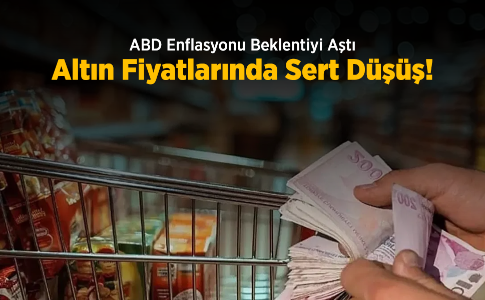 ABD Enflasyonu Beklentiyi Aştı: Altın Fiyatlarında Sert Düşüş!