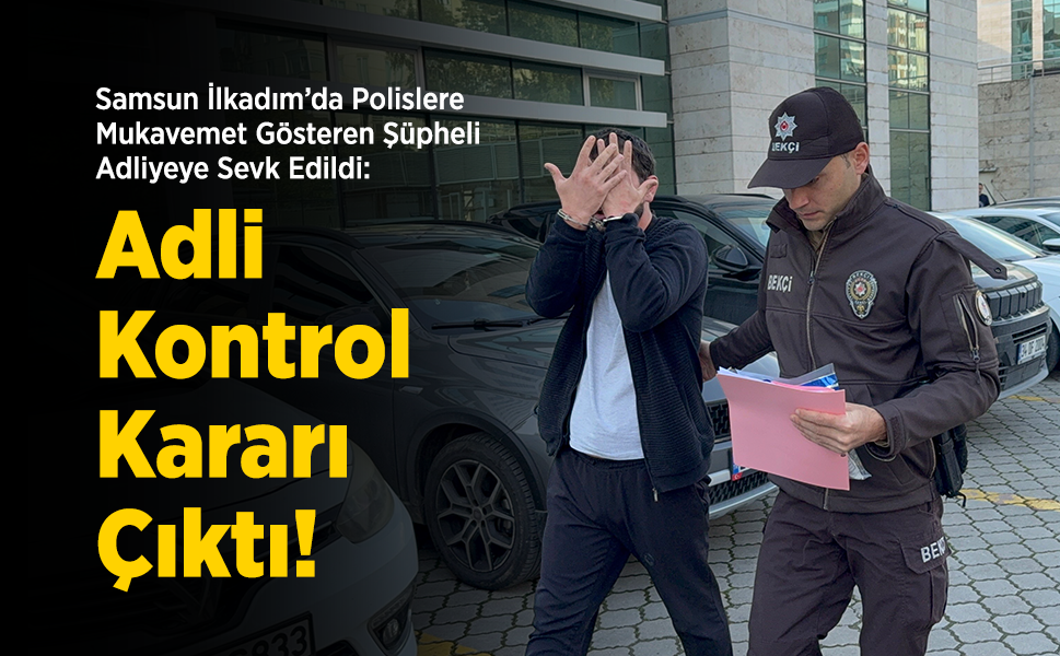 Samsun İlkadım’da Polislere Mukavemet Gösteren Şüpheli Adliyeye Sevk Edildi: Adli Kontrol Kararı Çıktı!