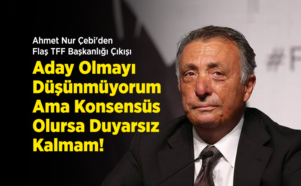 Ahmet Nur Çebi'den Flaş TFF Başkanlığı Çıkışı: "Aday Olmayı Düşünmüyorum Ama Konsensüs Olursa Duyarsız Kalmam!"