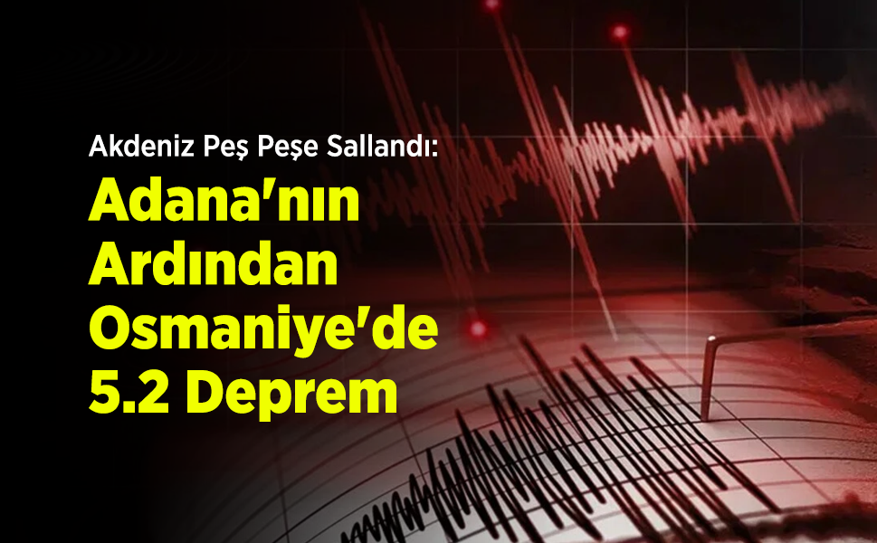 Akdeniz Peş Peşe Sallandı: Adana'nın Ardından Osmaniye'de 5.2 Deprem