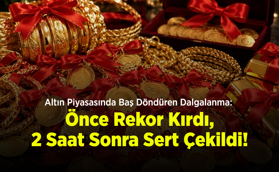 Altın Piyasasında Baş Döndüren Dalgalanma: Önce Rekor Kırdı, 2 Saat Sonra Sert Çekildi!