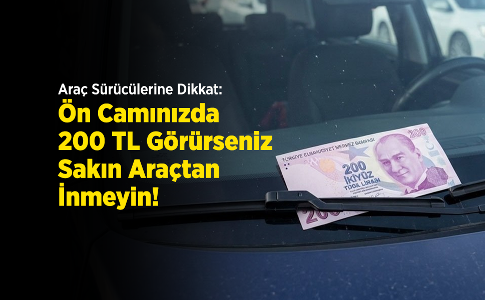 Sürücüler Dikkat: Ön Camınızda 200 TL Görürseniz Sakın Araçtan İnmeyin!