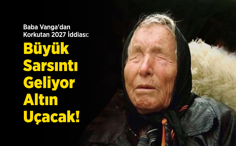 Baba Vanga'dan Korkutan 2027 İddiası: "Büyük Sarsıntı Geliyor, Altın Uçacak!"