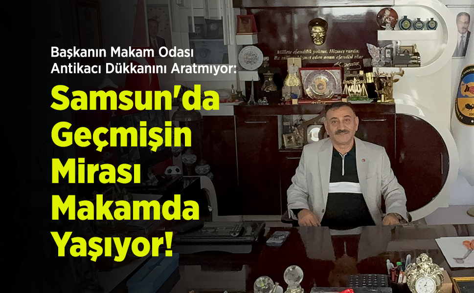 Başkanın Makam Odası Antikacı Dükkanını Aratmıyor: Samsun'da Geçmişin Mirası Makamda Yaşıyor!