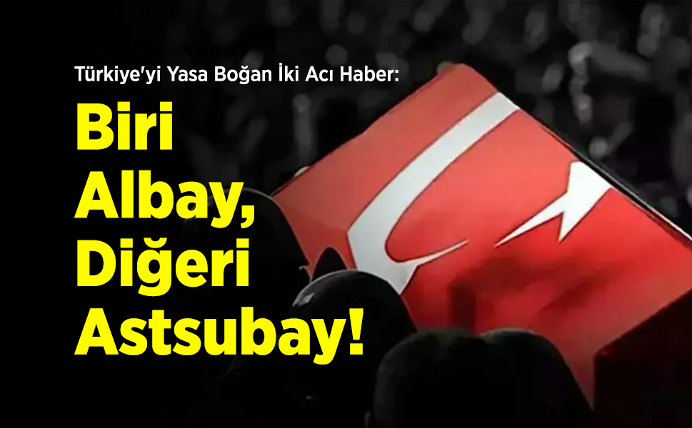 Türkiye'yi Yasa Boğan İki Acı Haber: Biri Albay, Diğeri Astsubay!