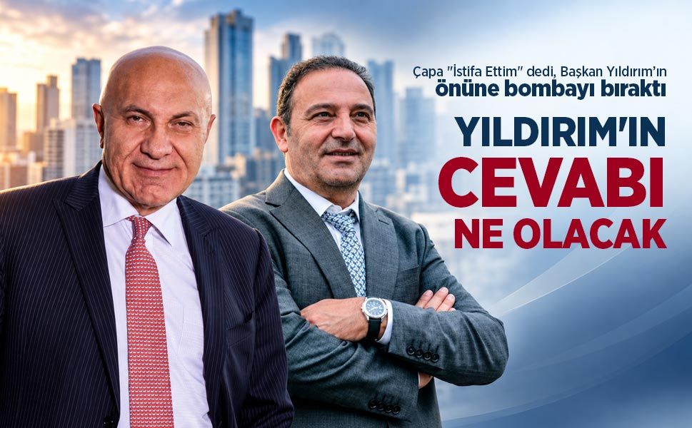 Çapa "İstifa Ettim" dedi, Başkan Yıldırım’ın önüne bombayı bıraktı! YILDIRIM'IN  CEVABI   NE OLACAK