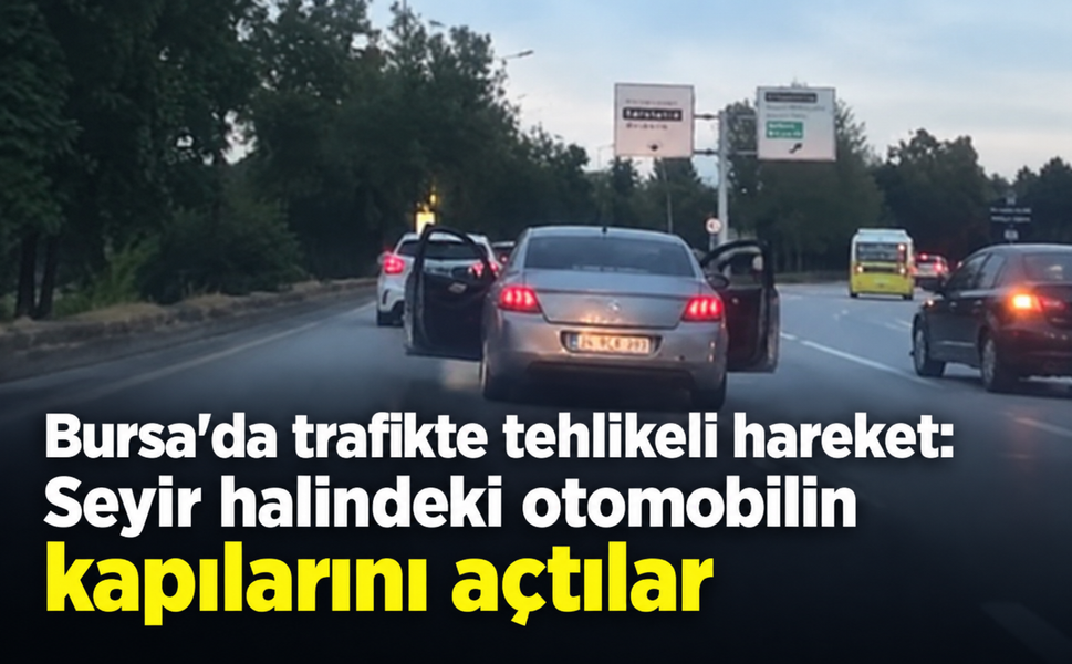 Bursa’da trafikte tehlikeli hareket: Seyir halindeki otomobilin kapılarını açtılar