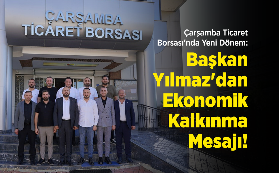 Çarşamba Ticaret Borsası'nda Yeni Dönem: Başkan Selim Yılmaz'dan Ekonomik Kalkınma Mesajı!