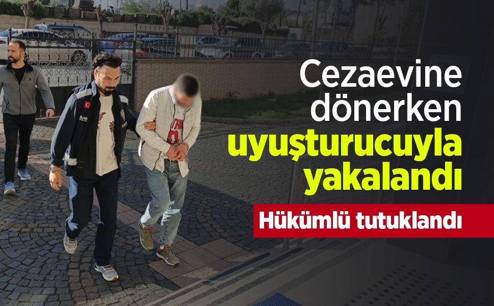 Cezaevine dönerken uyuşturucuyla yakalandı: Hükümlü tutuklandı
