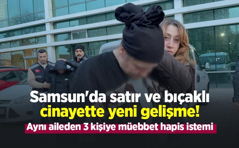 Samsun'da satır ve bıçaklı cinayette yeni gelişme! Aynı aileden 3 kişiye müebbet hapis istemi