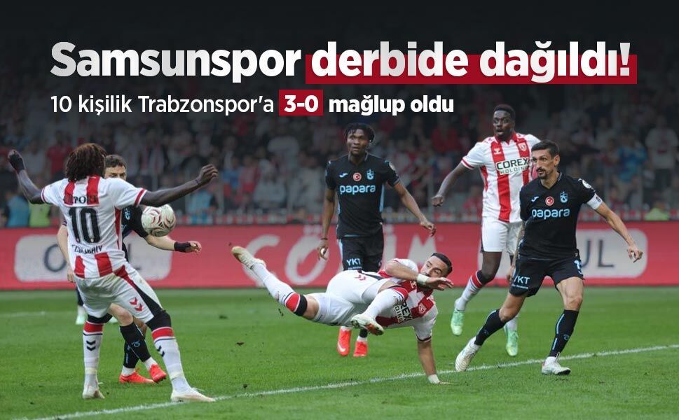 Samsunspor derbide dağıldı! 10 kişilik Trabzonspor'a 3-0 mağlup oldu
