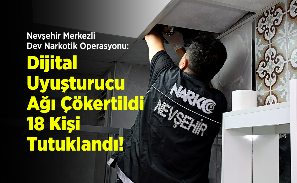 Nevşehir Merkezli Dev Narkotik Operasyonu: Dijital Uyuşturucu Ağı Çökertildi, 18 Kişi Tutuklandı!