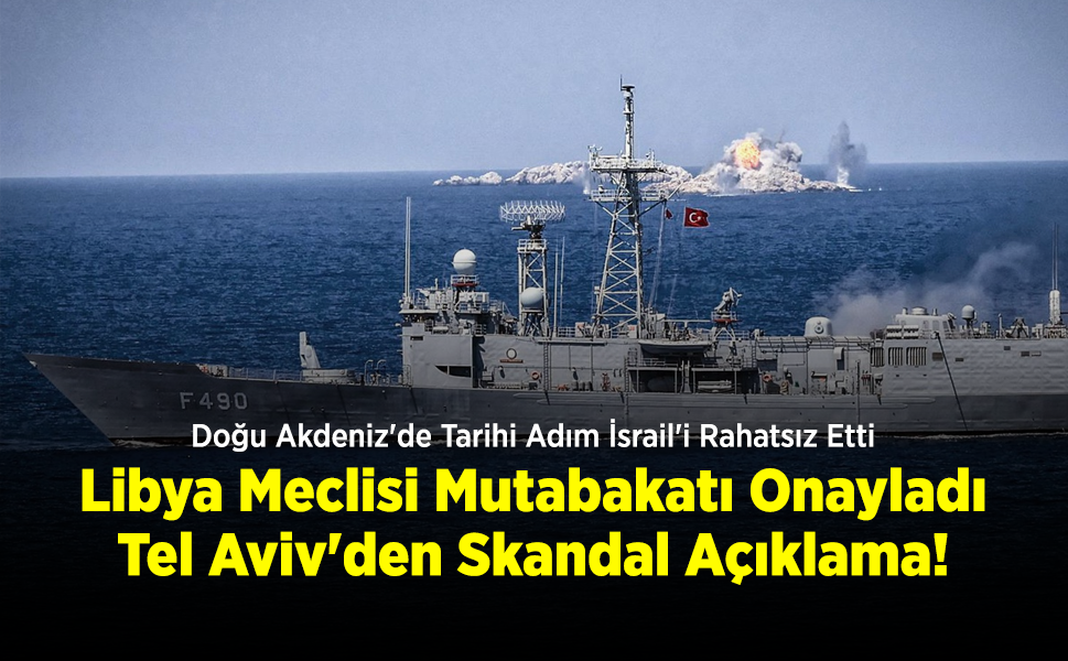 Doğu Akdeniz'de Tarihi Adım İsrail'i Rahatsız Etti: Libya Meclisi Mutabakatı Onayladı, Tel Aviv'den Skandal Açıklama!